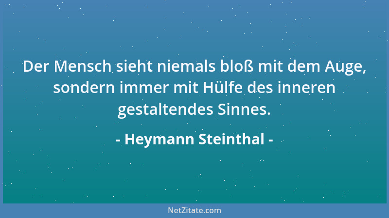 Heymann Steinthal - Der Mensch sieht niemals bloß mit dem Auge, sondern immer mit Hülfe des inneren gestaltendes Sinnes....
