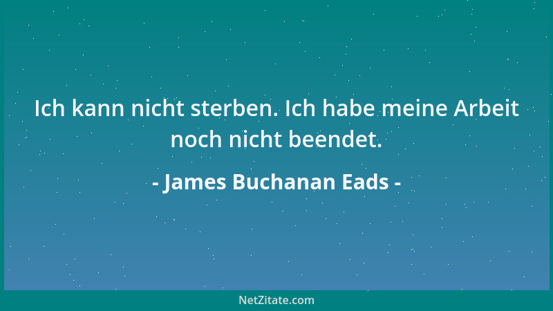 James Buchanan Eads - Ich kann nicht sterben. Ich habe meine Arbeit noch nicht beendet....