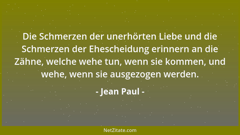 Jean Paul - Die Schmerzen der unerhörten Liebe und die Schmerzen der Ehescheidung erinnern an die Zähne, welche wehe tun, w...