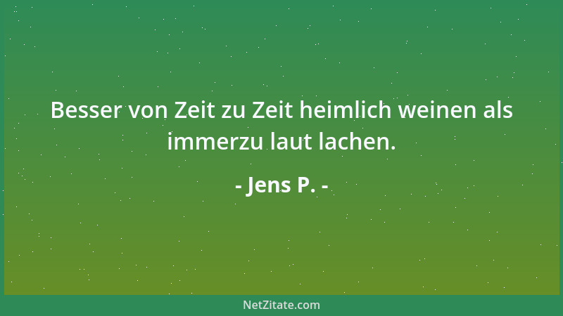 Jens P. - Besser von Zeit zu Zeit heimlich weinen als immerzu laut lachen....