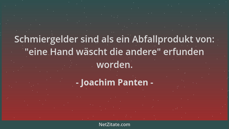 Joachim Panten - Schmiergelder sind als ein Abfallprodukt von: "eine Hand wäscht die andere " erfunden worden....
