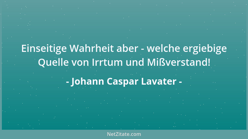 Johann Caspar Lavater - Einseitige Wahrheit aber - welche ergiebige Quelle von Irrtum und Mißverstand!...