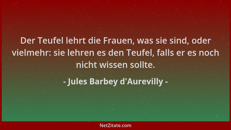 Jules Barbey d'Aurevilly - Der Teufel lehrt die Frauen, was sie sind, oder vielmehr: sie lehren es den Teufel, falls er...