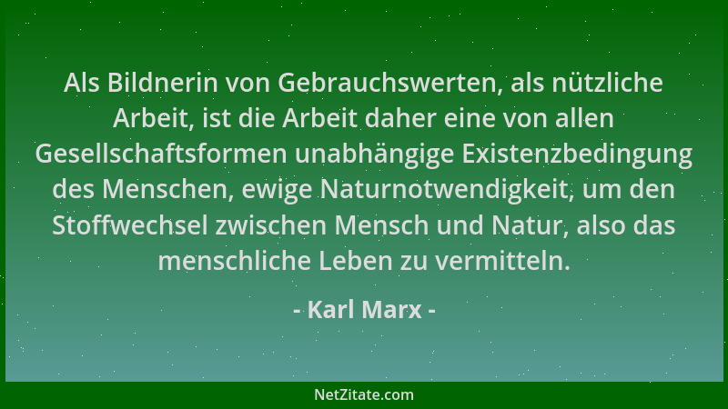 Karl Marx - Als Bildnerin von Gebrauchswerten, als nützliche Arbeit, ist die Arbeit daher eine von allen Gesellschaftsforme...