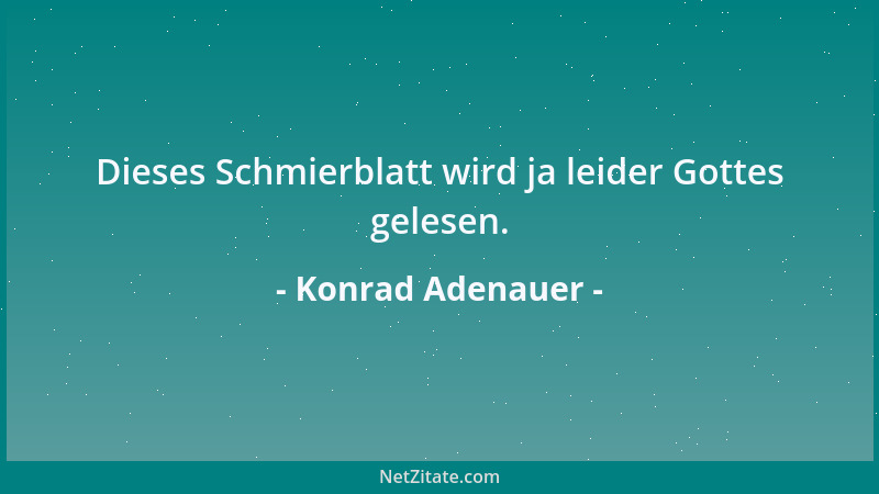 Konrad Adenauer - Dieses Schmierblatt wird ja leider Gottes gelesen....