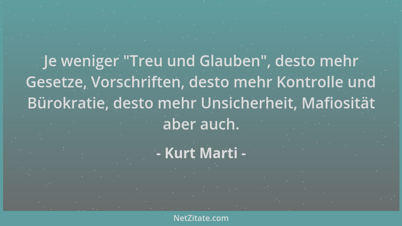 Kurt Marti - Je weniger  "Treu und Glauben ", desto mehr Gesetze, Vorschriften, desto mehr Kontrolle und Bürokratie, desto me...