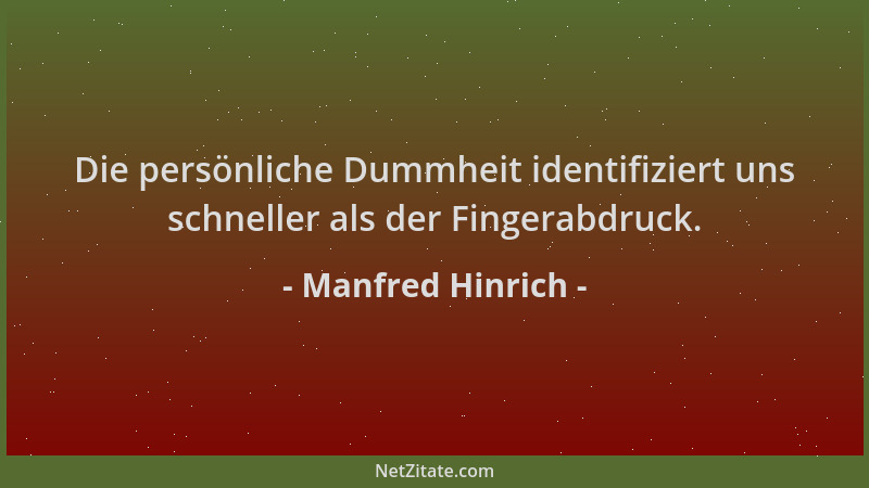 Manfred Hinrich - Die persönliche Dummheit identifiziert uns schneller als der Fingerabdruck....