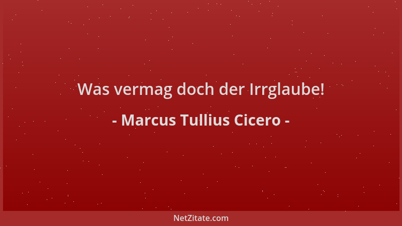 Marcus Tullius Cicero - Was vermag doch der Irrglaube!...