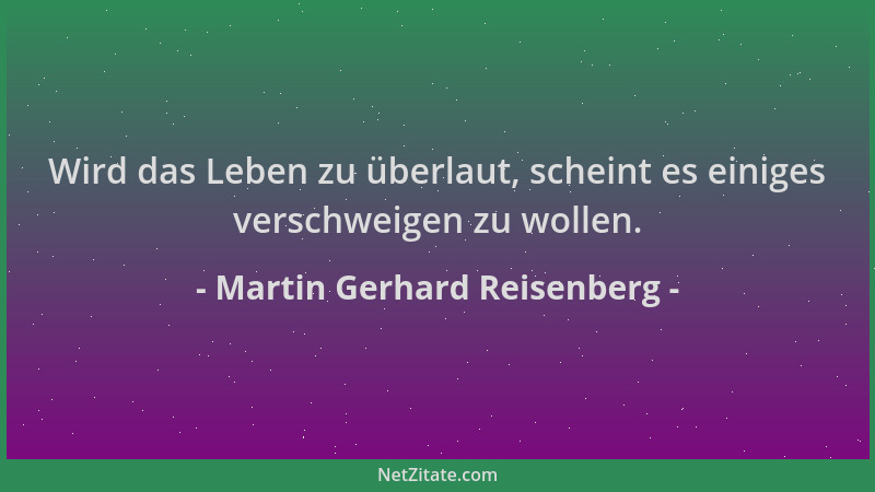 Martin Gerhard Reisenberg - Wird das Leben zu überlaut, scheint es einiges verschweigen zu wollen....