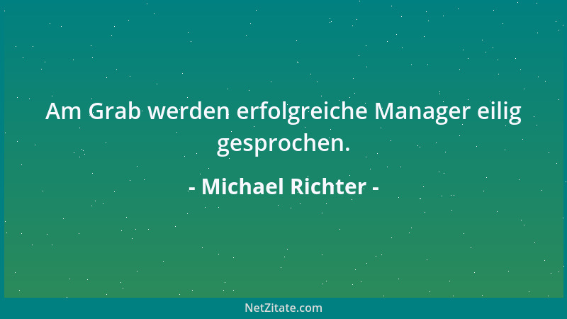 Michael Richter - Am Grab werden erfolgreiche Manager eilig gesprochen....