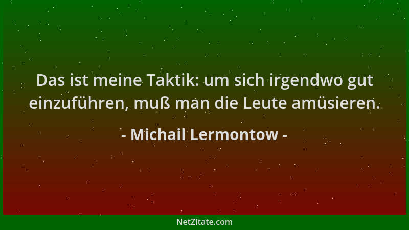Michail Lermontow - Das ist meine Taktik: um sich irgendwo gut einzuführen, muß man die Leute amüsieren....