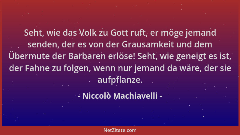Niccolò Machiavelli - Seht, wie das Volk zu Gott ruft, er möge jemand senden, der es von der Grausamkeit und dem Übermute d...