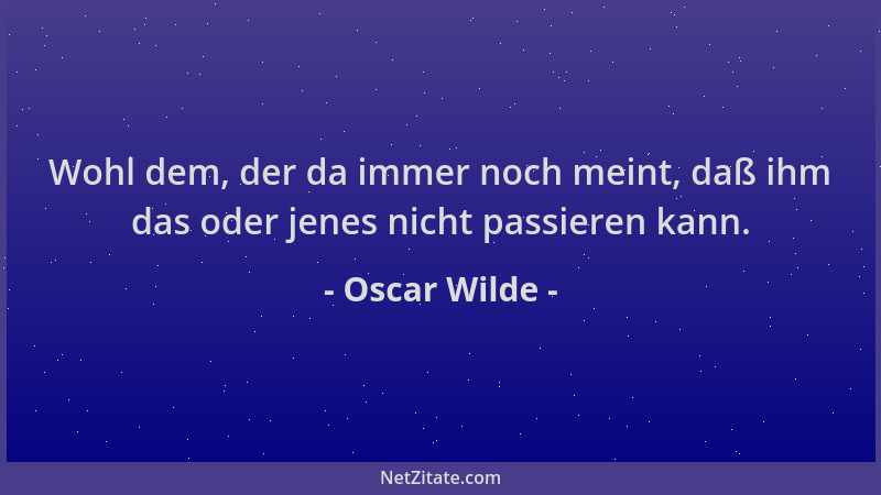 Oscar Wilde - Wohl dem, der da immer noch meint, daß ihm das oder jenes nicht passieren kann....
