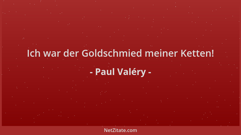 Paul Valéry - Ich war der Goldschmied meiner Ketten!...