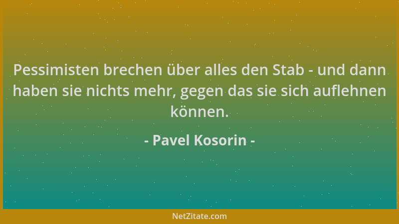 Pavel Kosorin - Pessimisten brechen über alles den Stab - und dann haben sie nichts mehr, gegen das sie sich auflehnen könn...