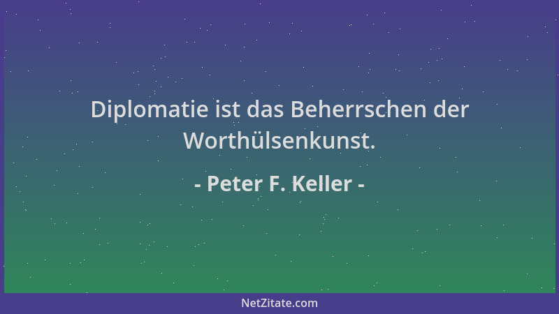 Peter F. Keller - Diplomatie ist das Beherrschen der Worthülsenkunst....