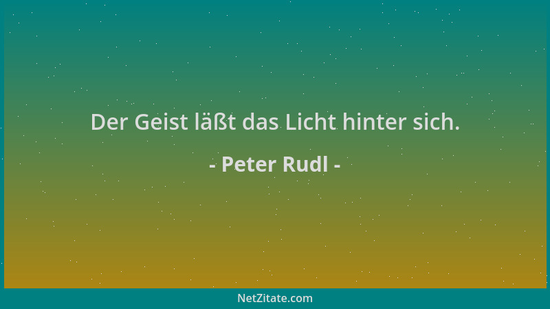 Peter Rudl - Der Geist läßt das Licht hinter sich....