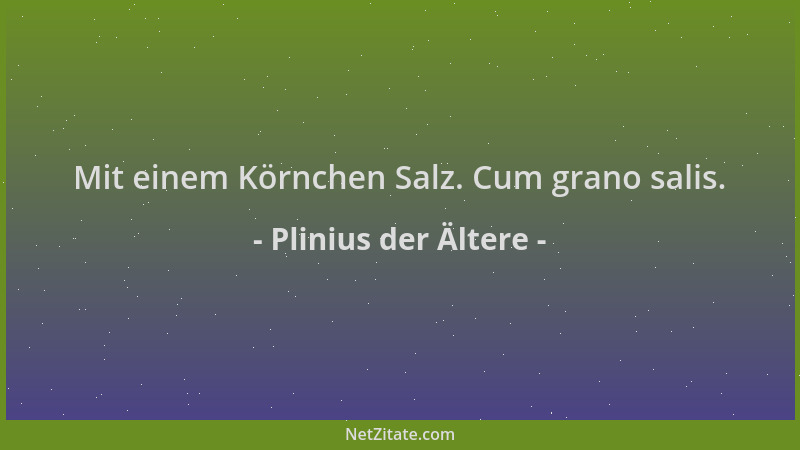 Plinius der Ältere - Mit einem Körnchen Salz. Cum grano salis....