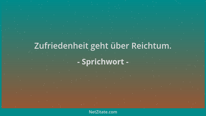 Sprichwort - Zufriedenheit geht über Reichtum....