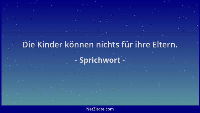 Sprichwort - Die Kinder können nichts für ihre Eltern....