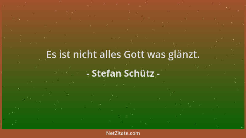Stefan Schütz - Es ist nicht alles Gott was glänzt....