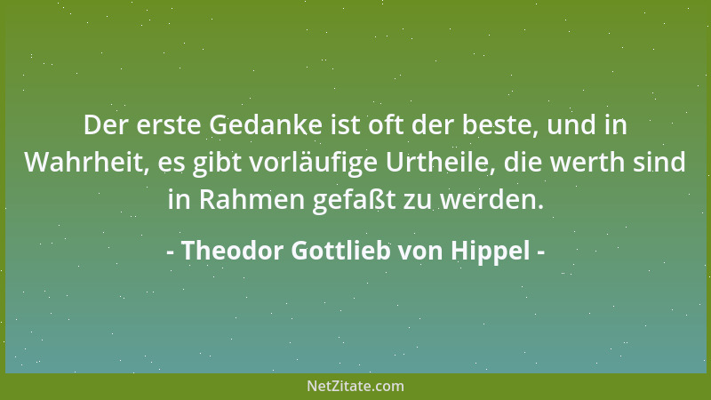 Theodor Gottlieb von Hippel - Der erste Gedanke ist oft der beste, und in Wahrheit, es gibt vorläufige Urtheile, die werth...