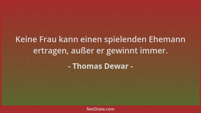 Thomas Dewar - Keine Frau kann einen spielenden Ehemann ertragen, außer er gewinnt immer....