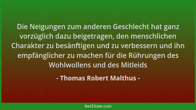 Thomas Robert Malthus - Die Neigungen zum anderen Geschlecht hat ganz vorzüglich dazu beigetragen, den menschlichen Charakt...
