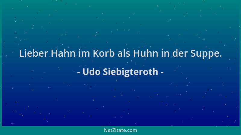 Udo Siebigteroth - Lieber Hahn im Korb als Huhn in der Suppe....