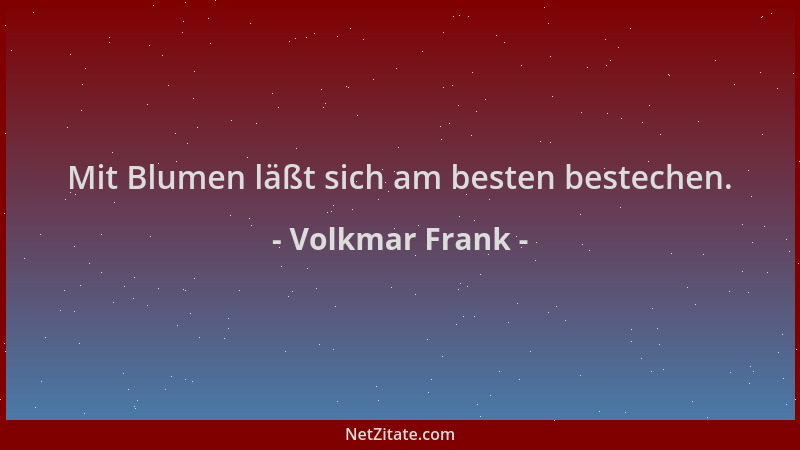 Volkmar Frank - Mit Blumen läßt sich am besten bestechen....