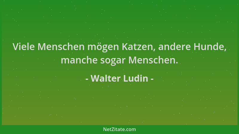Walter Ludin - Viele Menschen mögen Katzen, andere Hunde, manche sogar Menschen....