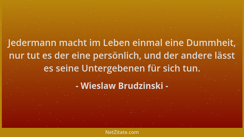 Wieslaw Brudzinski - Jedermann macht im Leben einmal eine Dummheit, nur tut es der eine persönlich, und der andere lässt es...