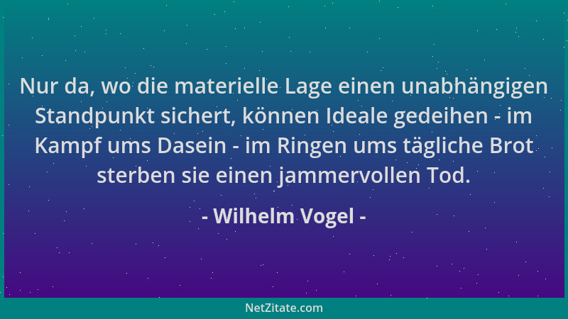 Wilhelm Vogel - Nur da, wo die materielle Lage einen unabhängigen Standpunkt sichert, können Ideale gedeihen - im Kampf ums...
