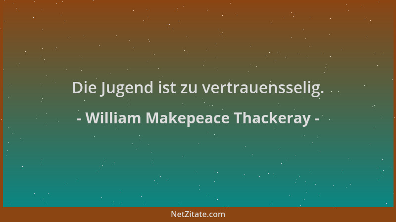 William Makepeace Thackeray - Die Jugend ist zu vertrauensselig....