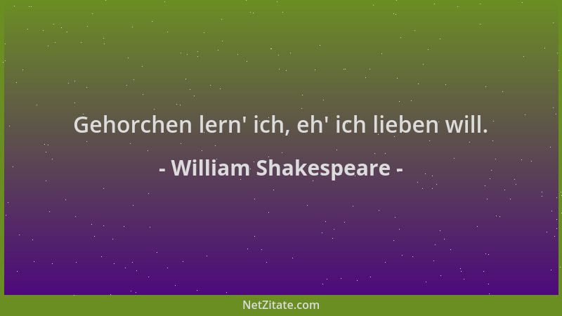 William Shakespeare - Gehorchen lern ' ich, eh ' ich lieben will....