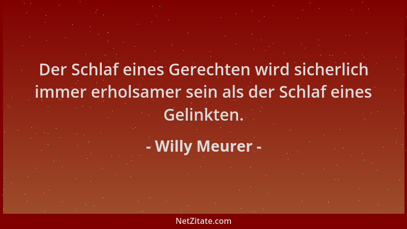 Willy Meurer - Der Schlaf eines Gerechten wird sicherlich immer erholsamer sein als der Schlaf eines Gelinkten....