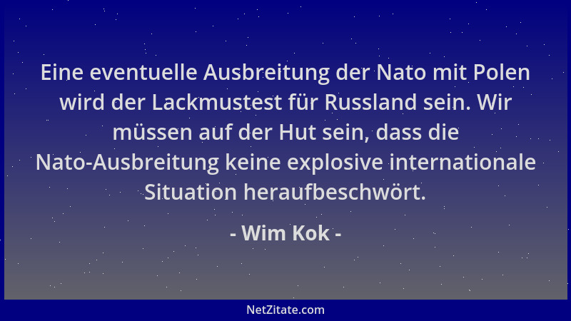Wim Kok - Eine eventuelle Ausbreitung der Nato mit Polen wird der Lackmustest für Russland sein. Wir müssen auf der Hut sei...