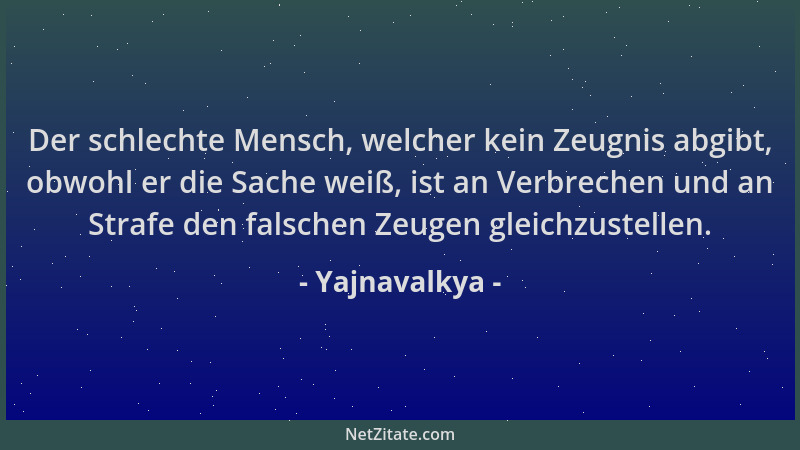 Yajnavalkya - Der schlechte Mensch, welcher kein Zeugnis abgibt, obwohl er die Sache weiß, ist an Verbrechen und an Strafe...