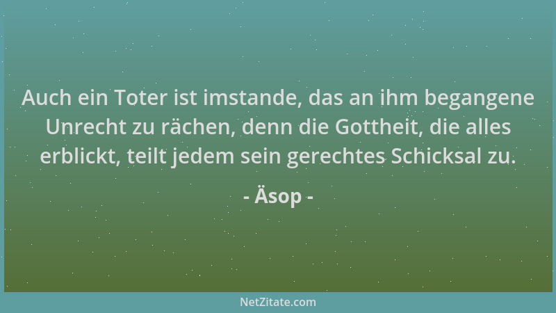 Äsop - Auch ein Toter ist imstande, das an ihm begangene Unrecht zu rächen, denn die Gottheit, die alles erblickt, teilt je...