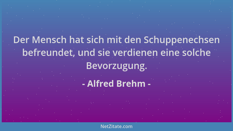 Alfred Brehm - Der Mensch hat sich mit den Schuppenechsen befreundet, und sie verdienen eine solche Bevorzugung....