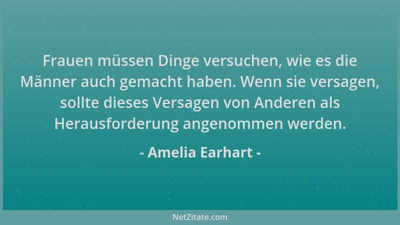 Amelia Earhart - Frauen müssen Dinge versuchen, wie es die Männer auch gemacht haben. Wenn sie versagen, sollte dieses Vers...