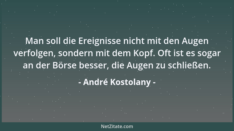 André Kostolany - Man soll die Ereignisse nicht mit den Augen verfolgen, sondern mit dem Kopf. Oft ist es sogar an der Börs...