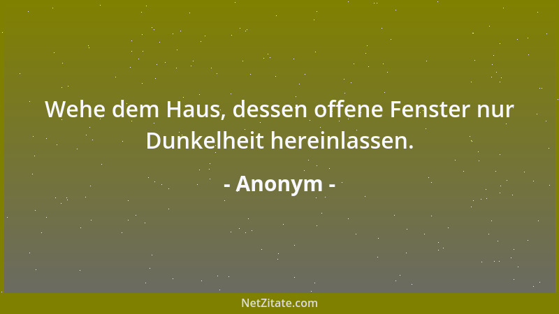 Anonym - Wehe dem Haus, dessen offene Fenster nur Dunkelheit hereinlassen....