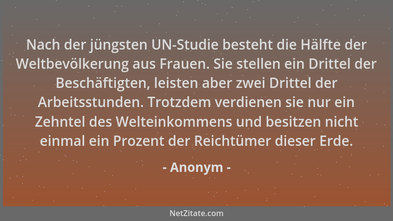 Anonym - Nach der jüngsten UN-Studie besteht die Hälfte der Weltbevölkerung aus Frauen. Sie stellen ein Drittel der Beschäf...