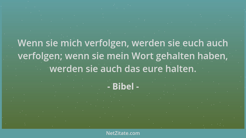 Bibel - Wenn sie mich verfolgen, werden sie euch auch verfolgen; wenn sie mein Wort gehalten haben, werden sie auch das eur...