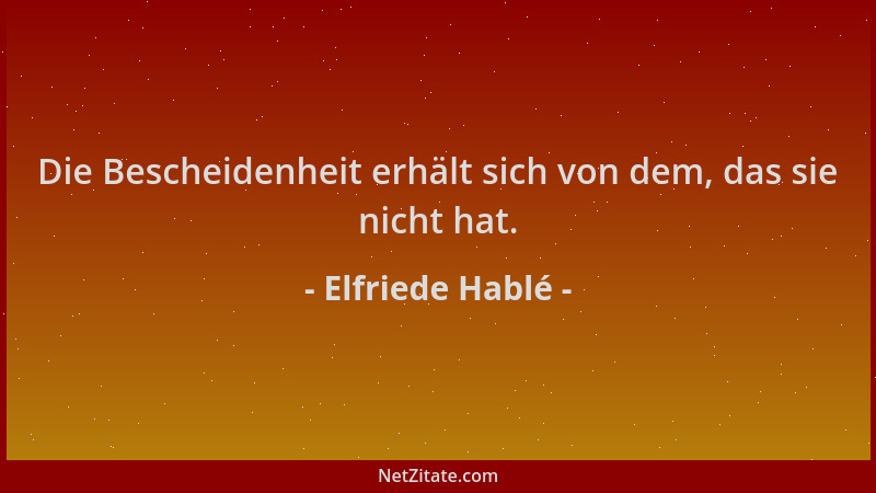 Elfriede Hablé - Die Bescheidenheit erhält sich von dem, das sie nicht hat....
