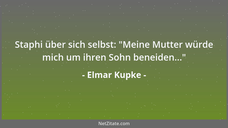 Elmar Kupke - Staphi über sich selbst:  "Meine Mutter würde mich um ihren Sohn beneiden... "...