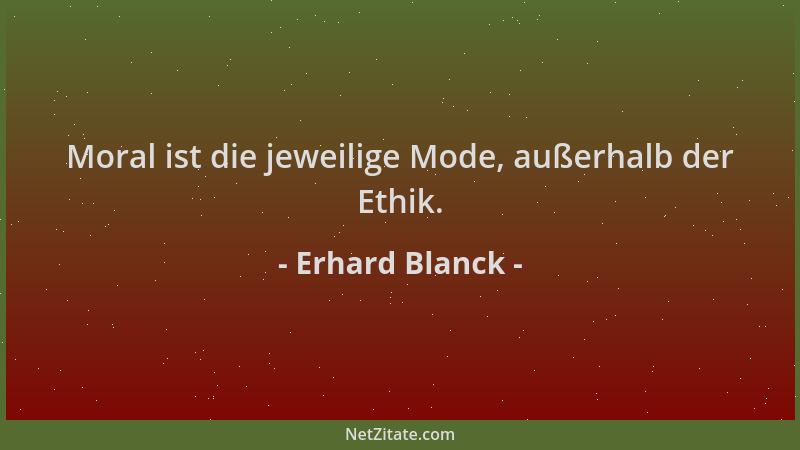 Erhard Blanck - Moral ist die jeweilige Mode, außerhalb der Ethik....