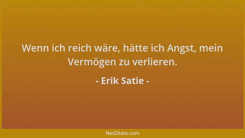 Erik Satie - Wenn ich reich wäre, hätte ich Angst, mein Vermögen zu verlieren....