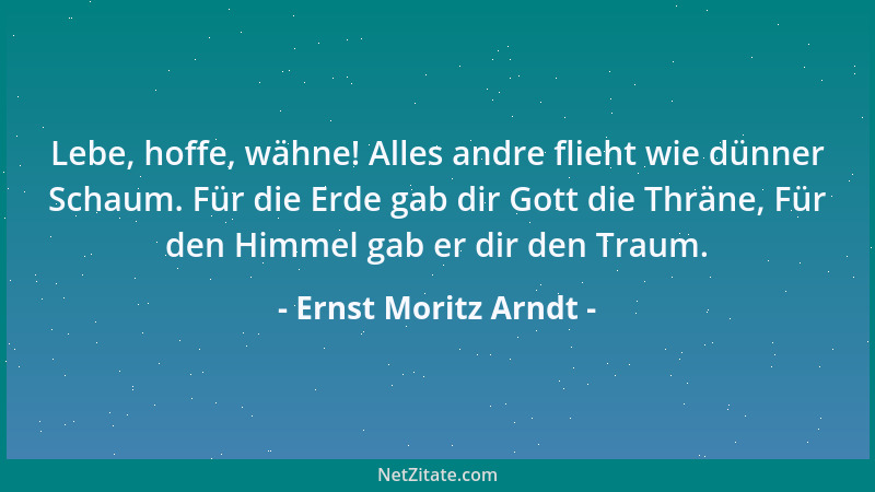 Ernst Moritz Arndt - Wenn wir die Erde wiedergefunden, wenn wir uns daran wieder befestigt haben werden, dann tritt unsere...